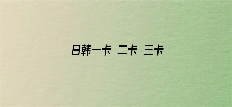 日韩一卡 二卡 三卡 四卡 免费视频电影封面图